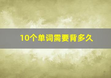 10个单词需要背多久