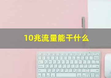 10兆流量能干什么