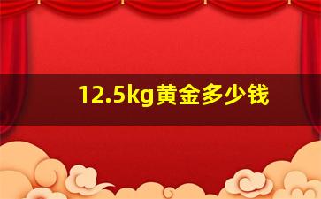 12.5kg黄金多少钱