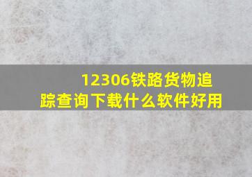 12306铁路货物追踪查询下载什么软件好用