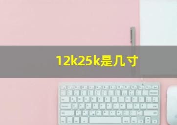 12k25k是几寸