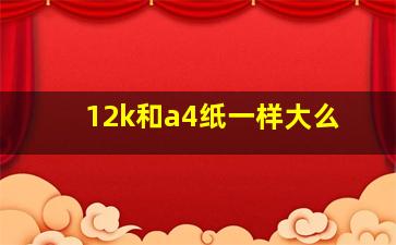 12k和a4纸一样大么