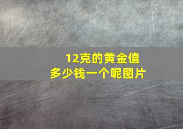 12克的黄金值多少钱一个呢图片