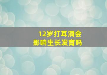 12岁打耳洞会影响生长发育吗