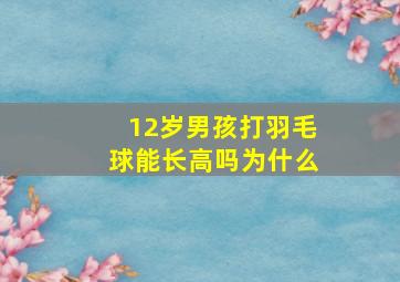 12岁男孩打羽毛球能长高吗为什么