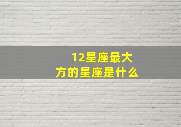 12星座最大方的星座是什么