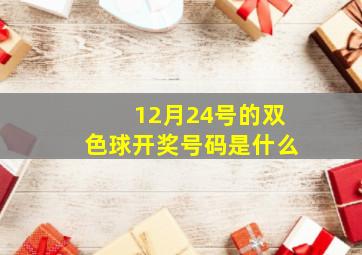 12月24号的双色球开奖号码是什么