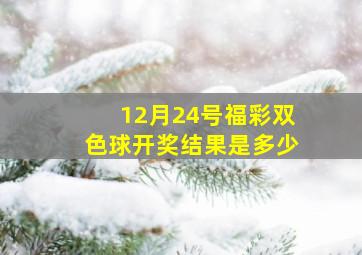 12月24号福彩双色球开奖结果是多少