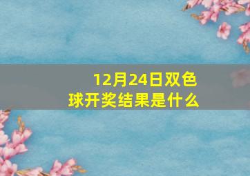 12月24日双色球开奖结果是什么