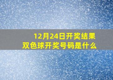 12月24日开奖结果双色球开奖号码是什么