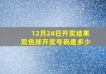 12月24日开奖结果双色球开奖号码是多少