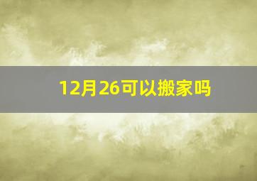 12月26可以搬家吗