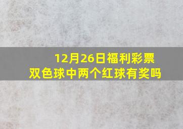 12月26日福利彩票双色球中两个红球有奖吗