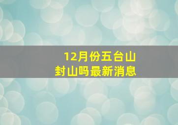 12月份五台山封山吗最新消息