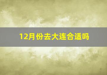 12月份去大连合适吗