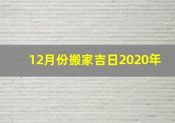 12月份搬家吉日2020年