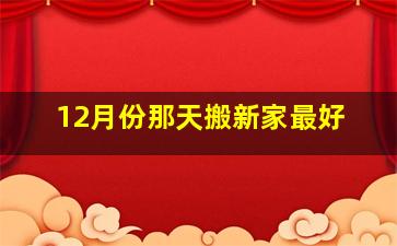 12月份那天搬新家最好