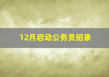 12月启动公务员招录