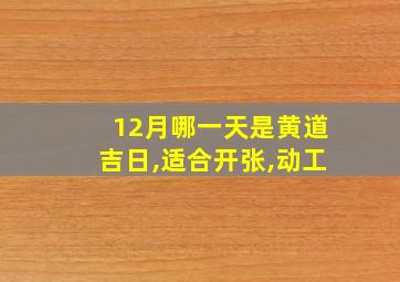 12月哪一天是黄道吉日,适合开张,动工