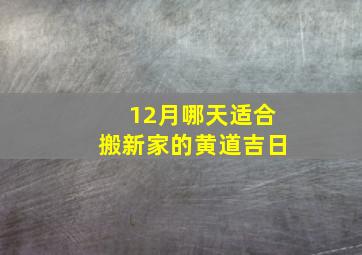 12月哪天适合搬新家的黄道吉日