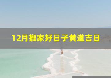 12月搬家好日子黄道吉日