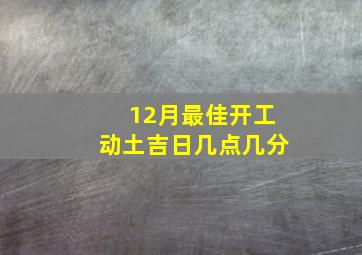 12月最佳开工动土吉日几点几分