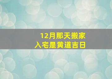 12月那天搬家入宅是黄道吉日