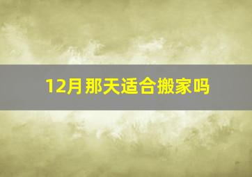 12月那天适合搬家吗