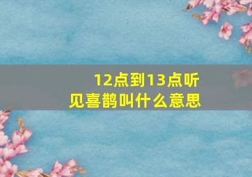 12点到13点听见喜鹊叫什么意思