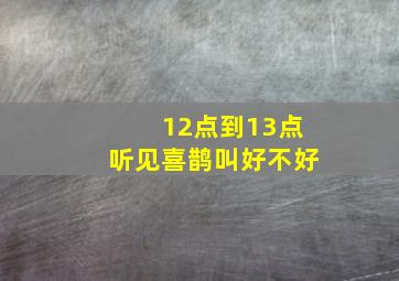 12点到13点听见喜鹊叫好不好