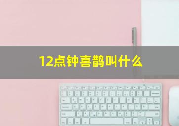 12点钟喜鹊叫什么