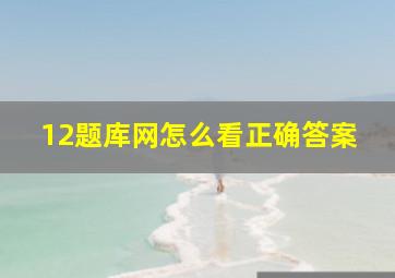 12题库网怎么看正确答案