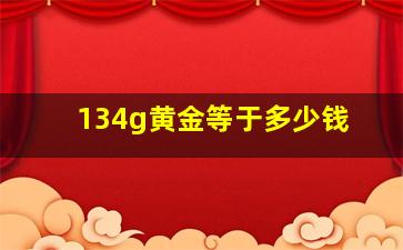 134g黄金等于多少钱