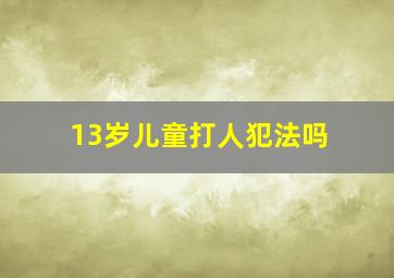 13岁儿童打人犯法吗