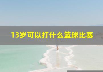 13岁可以打什么篮球比赛