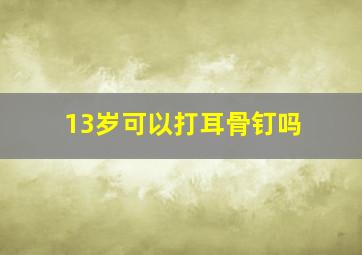 13岁可以打耳骨钉吗