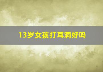 13岁女孩打耳洞好吗