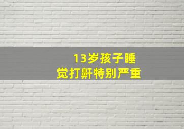 13岁孩子睡觉打鼾特别严重