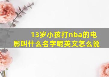 13岁小孩打nba的电影叫什么名字呢英文怎么说