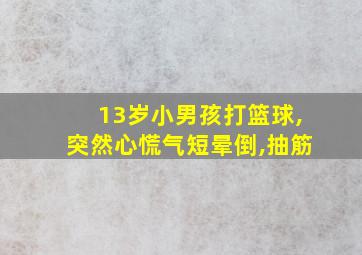 13岁小男孩打篮球,突然心慌气短晕倒,抽筋