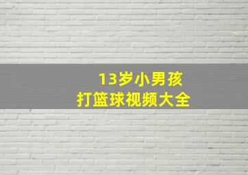 13岁小男孩打篮球视频大全