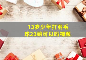 13岁少年打羽毛球23磅可以吗视频