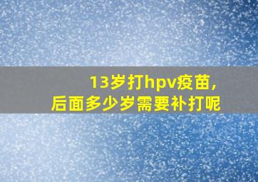 13岁打hpv疫苗,后面多少岁需要补打呢