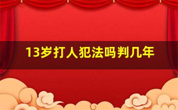 13岁打人犯法吗判几年