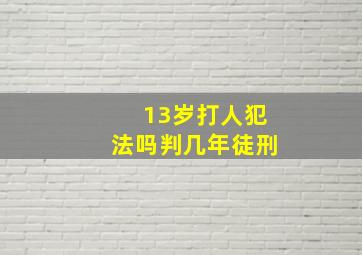 13岁打人犯法吗判几年徒刑