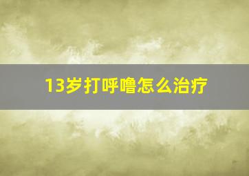 13岁打呼噜怎么治疗