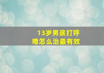 13岁男孩打呼噜怎么治最有效