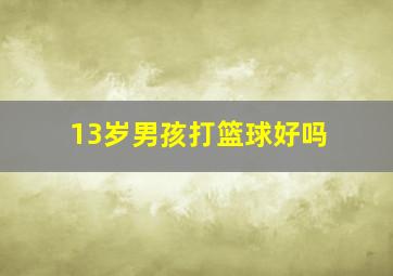 13岁男孩打篮球好吗