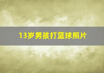 13岁男孩打篮球照片