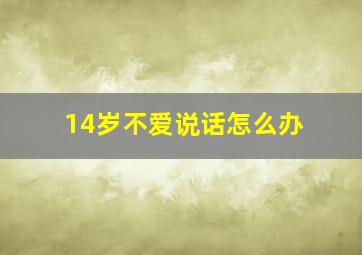 14岁不爱说话怎么办